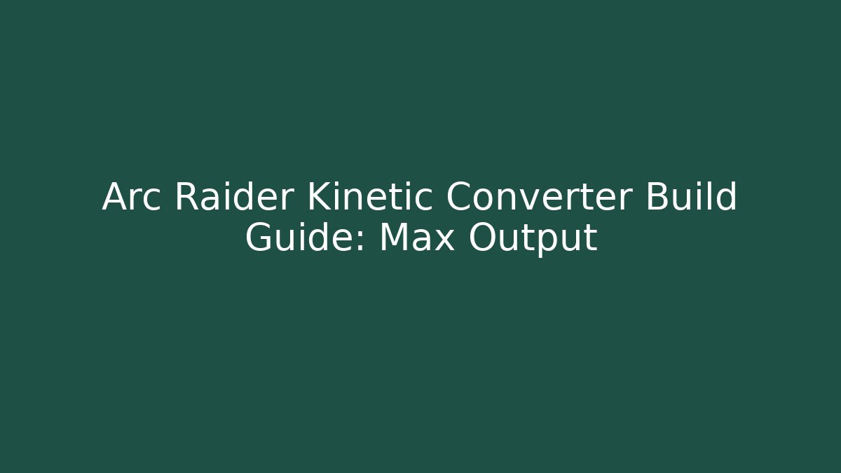 Arc Raider Kinetic Converter Build Guide: Max Output