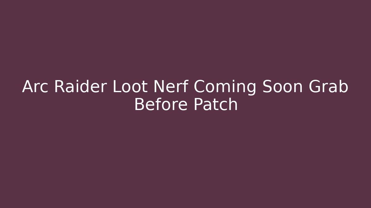 Arc Raider Loot Nerf Coming Soon Grab Before Patch - Critter Realm