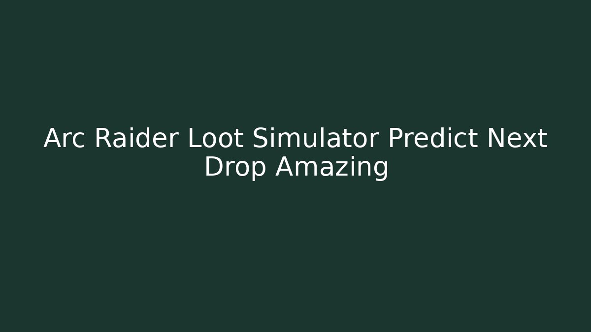 Arc Raider Loot Simulator Predict Next Drop Amazing