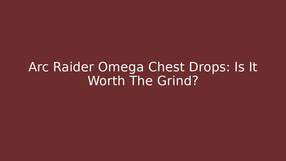 Arc Raider Omega Chest Drops: Is It Worth The Grind?