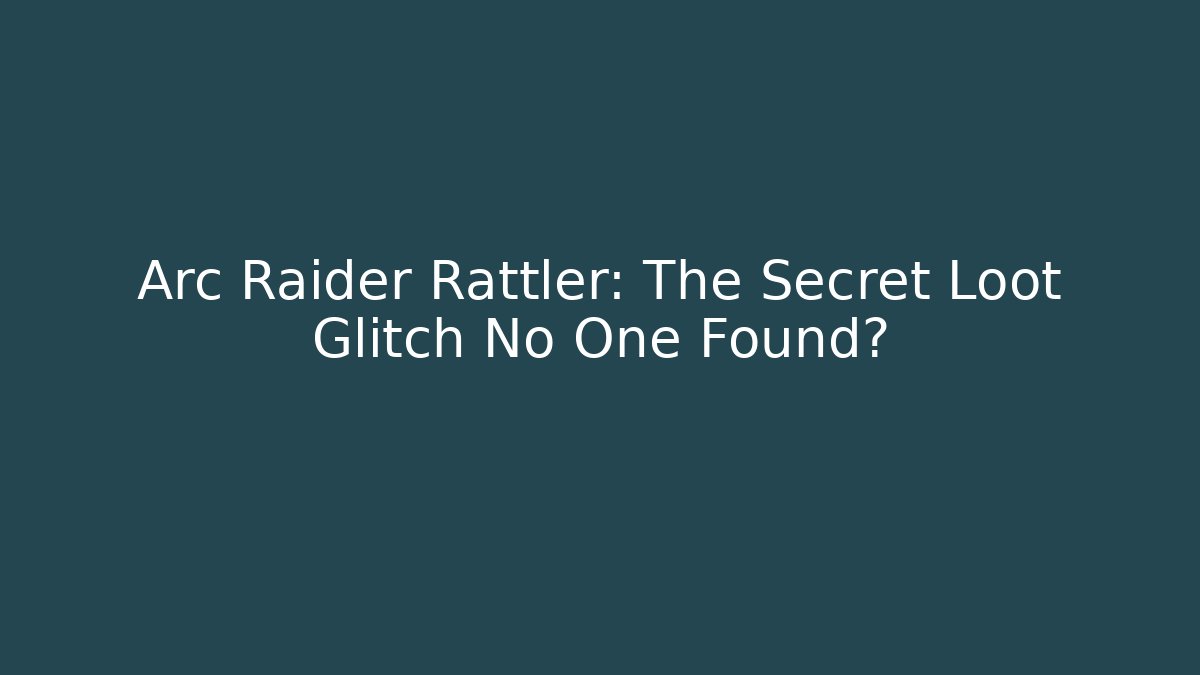 Arc Raider Rattler: The Secret Loot Glitch No One Found?