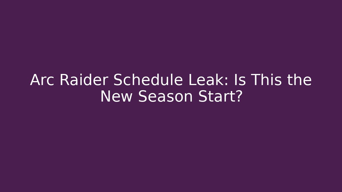 Arc Raider Schedule Leak: Is This the New Season Start?