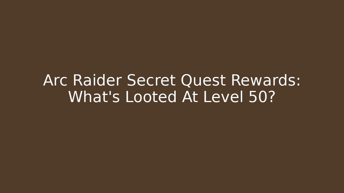 Arc Raider Secret Quest Rewards: What’s Looted At Level 50?