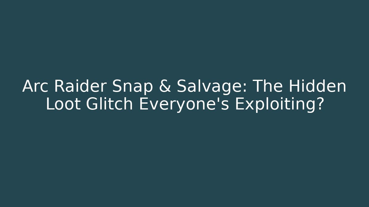 Arc Raider Snap & Salvage: The Hidden Loot Glitch Everyone’s Exploiting?