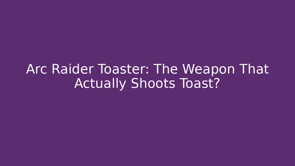 Arc Raider Toaster: The Weapon That Actually Shoots Toast? - Critter Realm