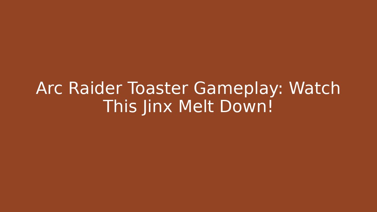 Arc Raider Toaster Gameplay: Watch This Jinx Melt Down!