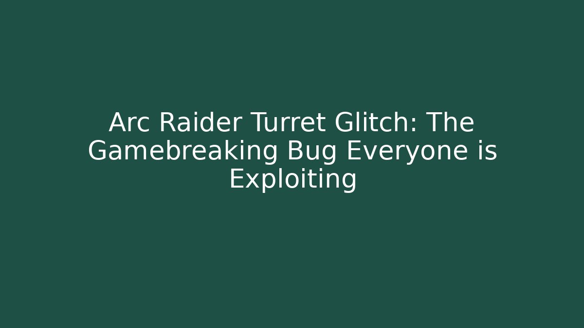 Arc Raider Turret Glitch: The Gamebreaking Bug Everyone is Exploiting
