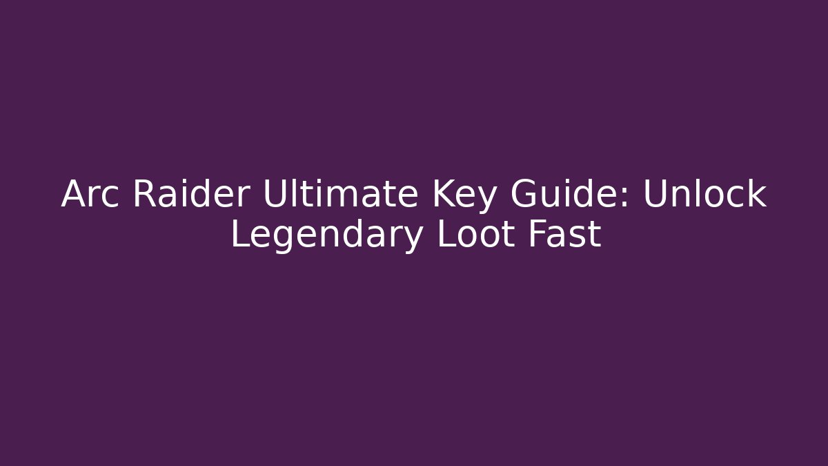 Arc Raider Ultimate Key Guide: Unlock Legendary Loot Fast
