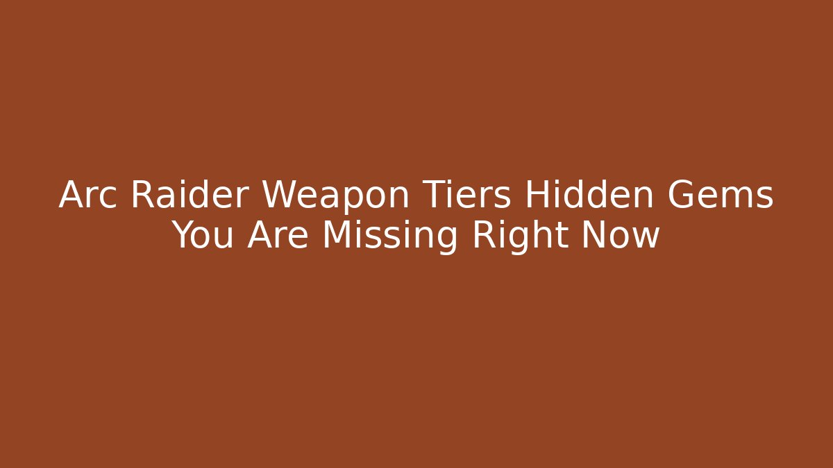 Arc Raider Weapon Tiers Hidden Gems You Are Missing Right Now