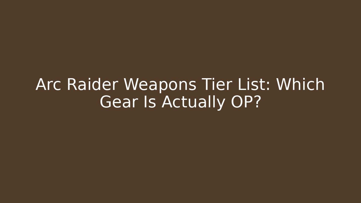 Arc Raider Weapons Tier List: Which Gear Is Actually OP?