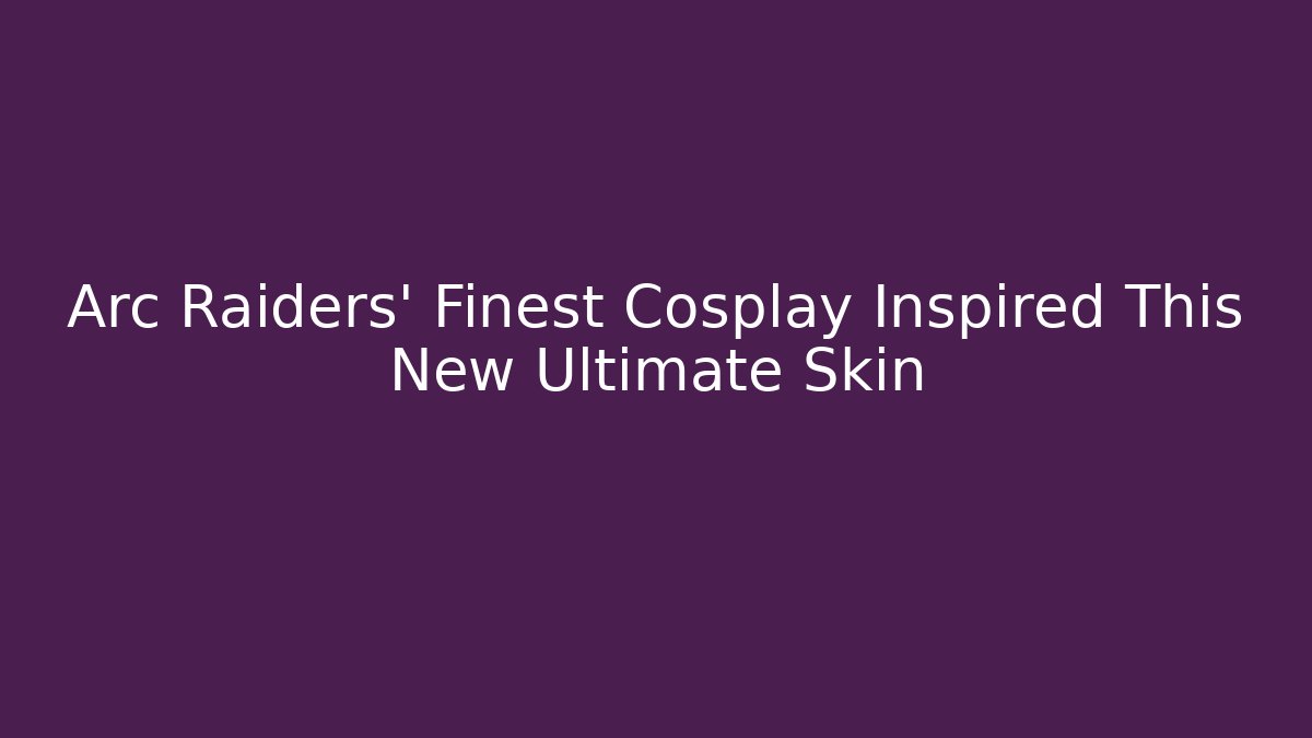Arc Raiders' Finest Cosplay Inspired This New Ultimate Skin - Critter Realm