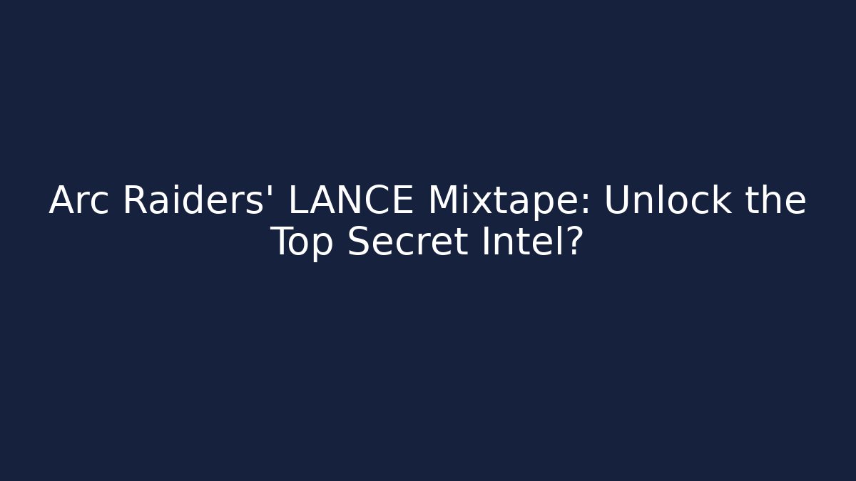 Arc Raiders' LANCE Mixtape: Unlock the Top Secret Intel?