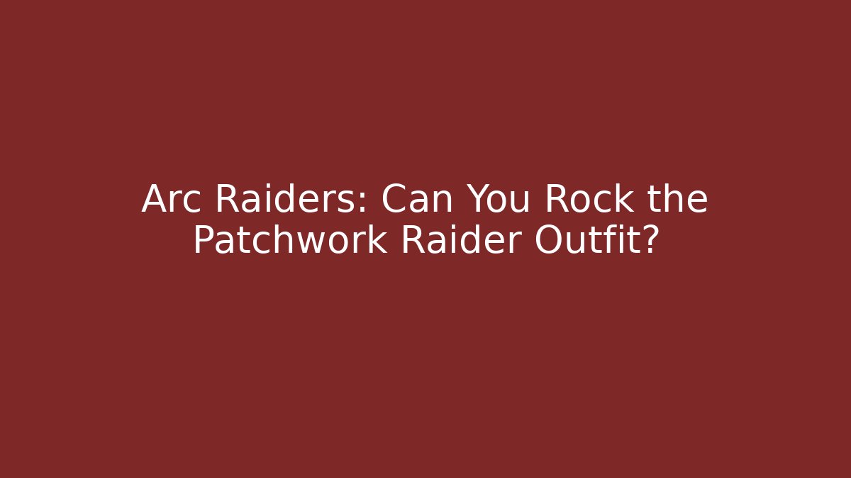 Arc Raiders: Can You Rock the Patchwork Raider Outfit?