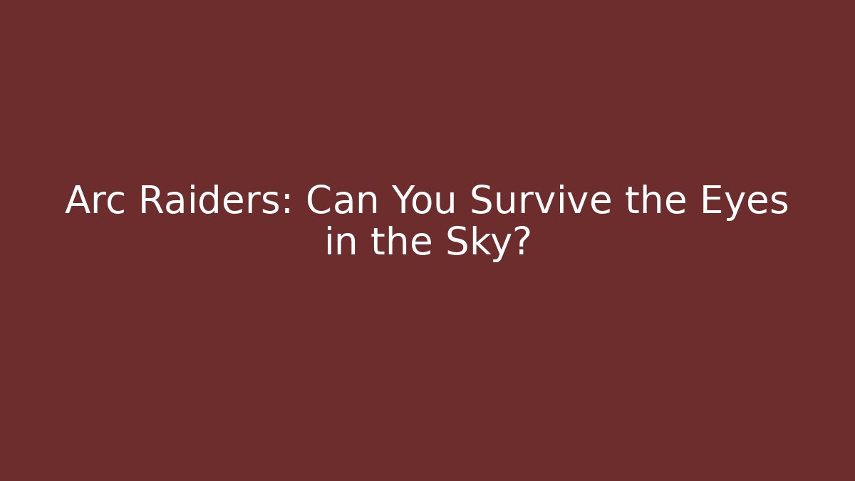Arc Raiders: Can You Survive the Eyes in the Sky?