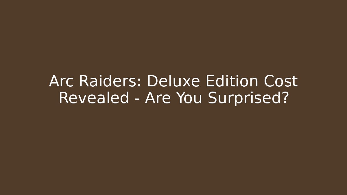 Arc Raiders: Deluxe Edition Cost Revealed – Are You Surprised?