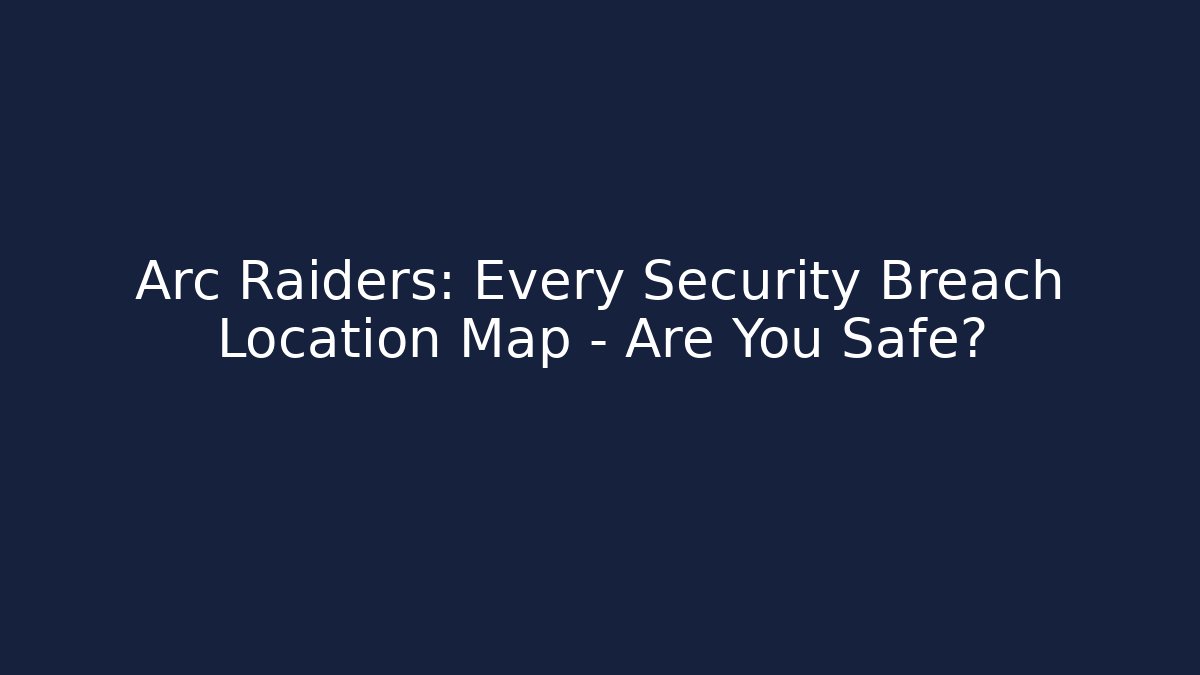 Arc Raiders: Every Security Breach Location Map - Are You Safe? - Critter Realm