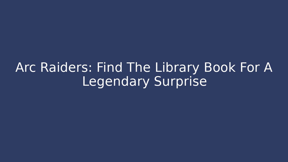 Arc Raiders: Find The Library Book For A Legendary Surprise