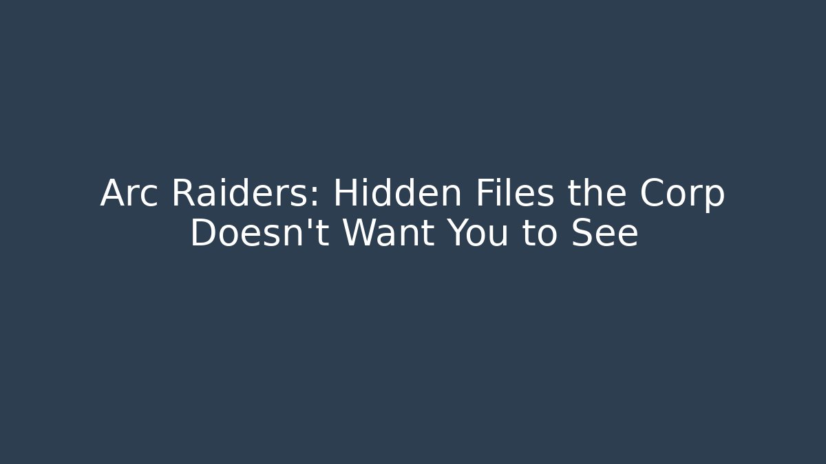 Arc Raiders: Hidden Files the Corp Doesn’t Want You to See