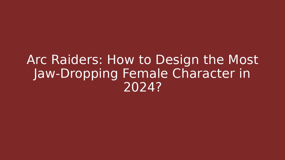 Arc Raiders: How to Design the Most Jaw-Dropping Female Character in 2024?