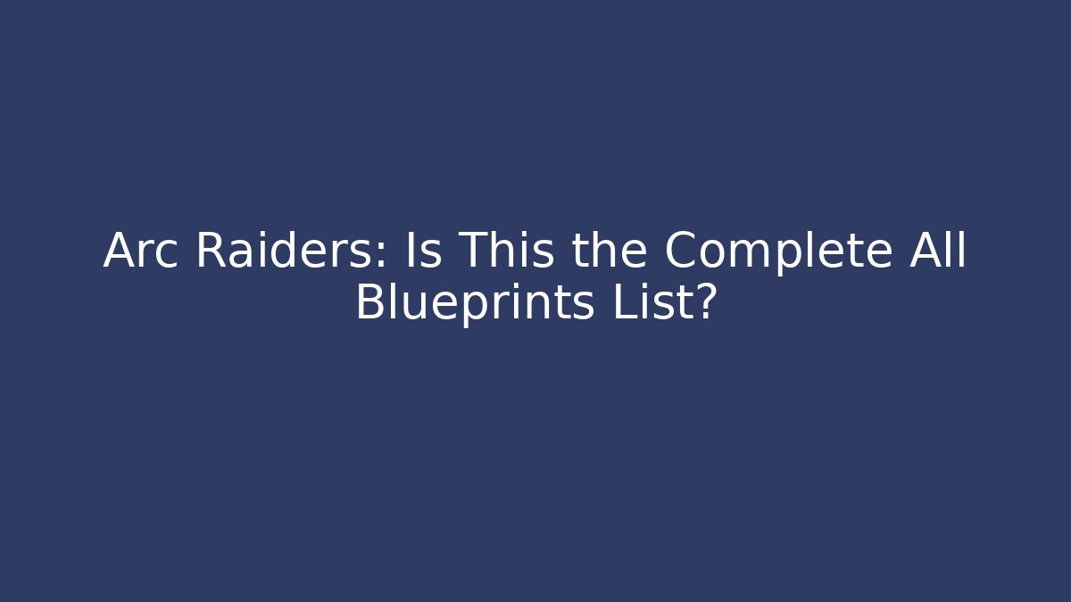 Arc Raiders: Is This the Complete All Blueprints List?