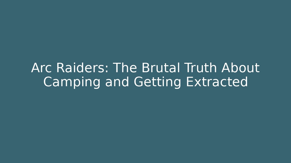 Arc Raiders: The Brutal Truth About Camping and Getting Extracted