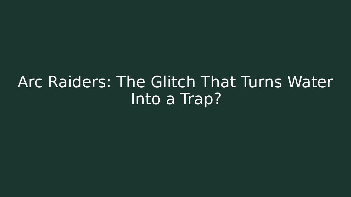 Arc Raiders: The Glitch That Turns Water Into a Trap? - Critter Realm