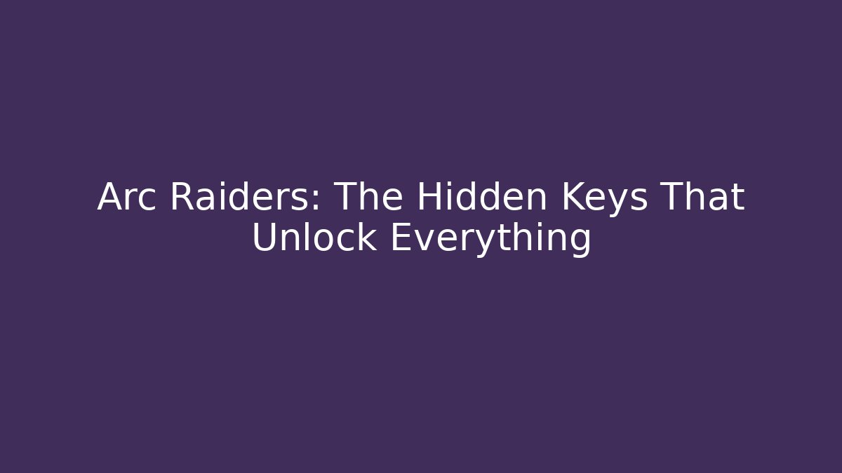 Arc Raiders: The Hidden Keys That Unlock Everything