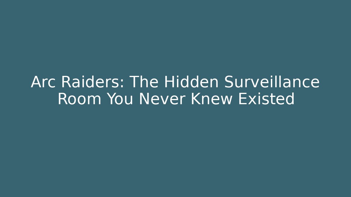 Arc Raiders: The Hidden Surveillance Room You Never Knew Existed