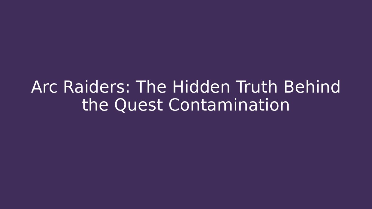 Arc Raiders: The Hidden Truth Behind the Quest Contamination
