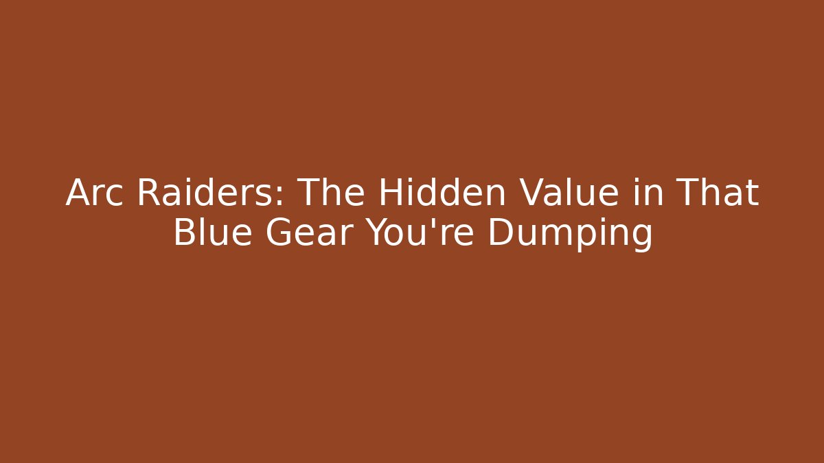 Arc Raiders: The Hidden Value in That Blue Gear You're Dumping
