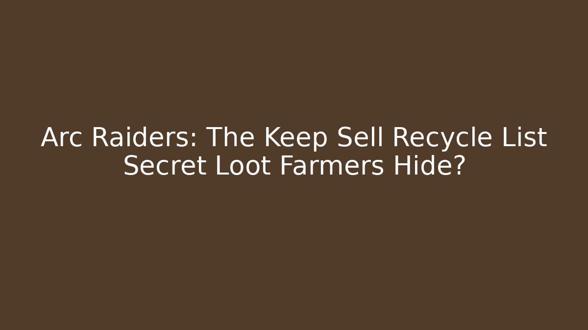 Arc Raiders: The Keep Sell Recycle List Secret Loot Farmers Hide? - Critter Realm