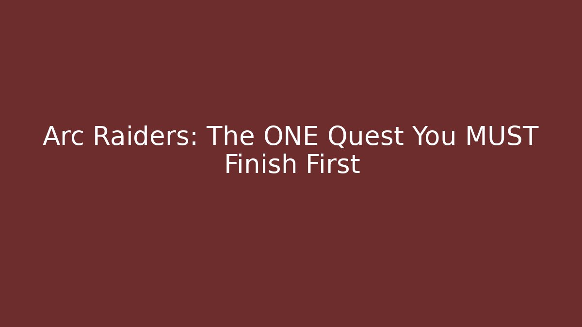 Arc Raiders: The ONE Quest You MUST Finish First