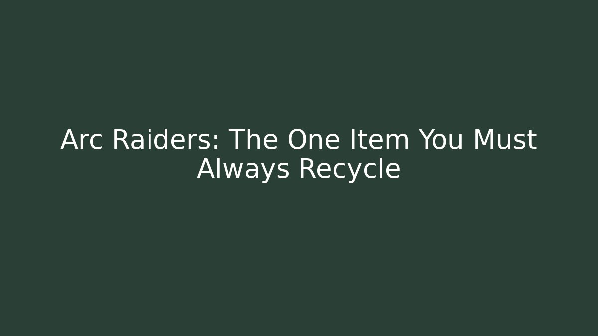 Arc Raiders: The One Item You Must Always Recycle