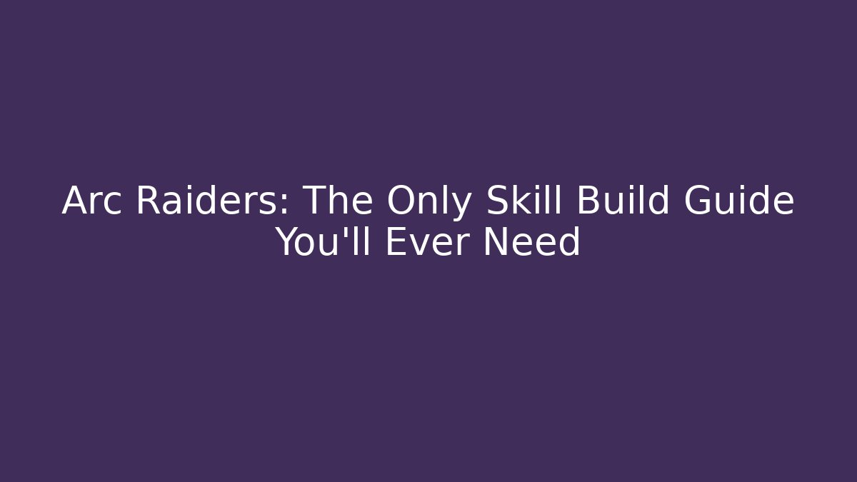 Arc Raiders: The Only Skill Build Guide You’ll Ever Need