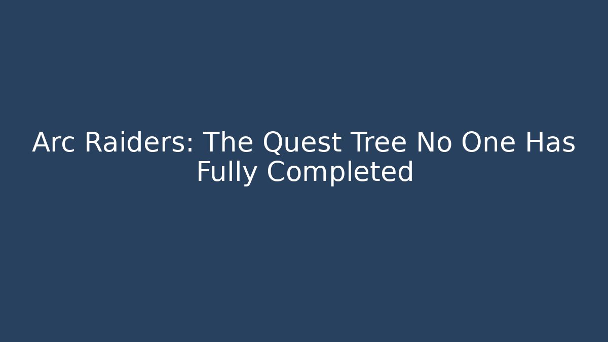 Arc Raiders: The Quest Tree No One Has Fully Completed