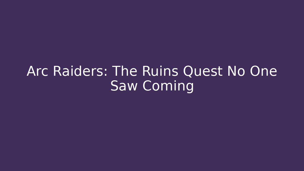 Arc Raiders: The Ruins Quest No One Saw Coming