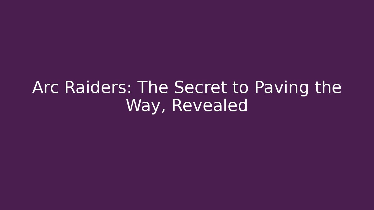 Arc Raiders: The Secret to Paving the Way, Revealed