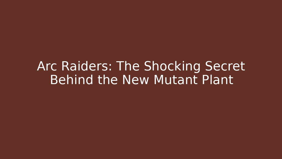 Arc Raiders: The Shocking Secret Behind the New Mutant Plant