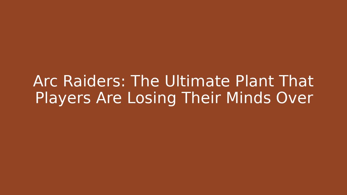 Arc Raiders: The Ultimate Plant That Players Are Losing Their Minds Over