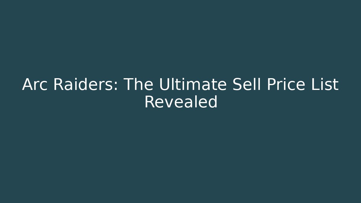 Arc Raiders: The Ultimate Sell Price List Revealed