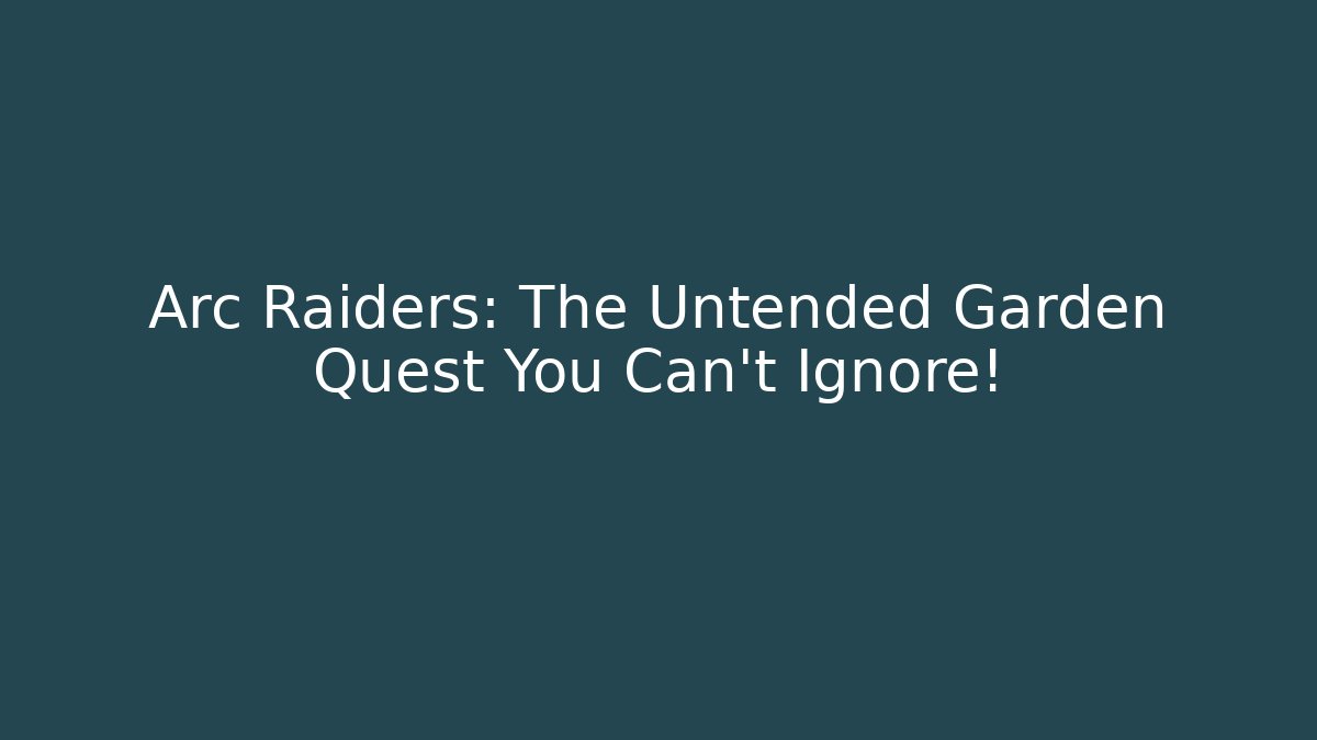Arc Raiders: The Untended Garden Quest You Can't Ignore!