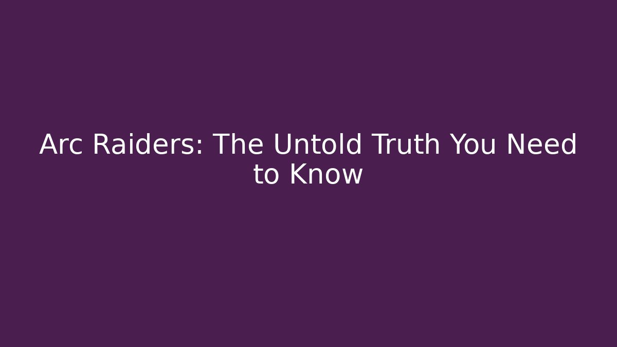 Arc Raiders: The Untold Truth You Need to Know