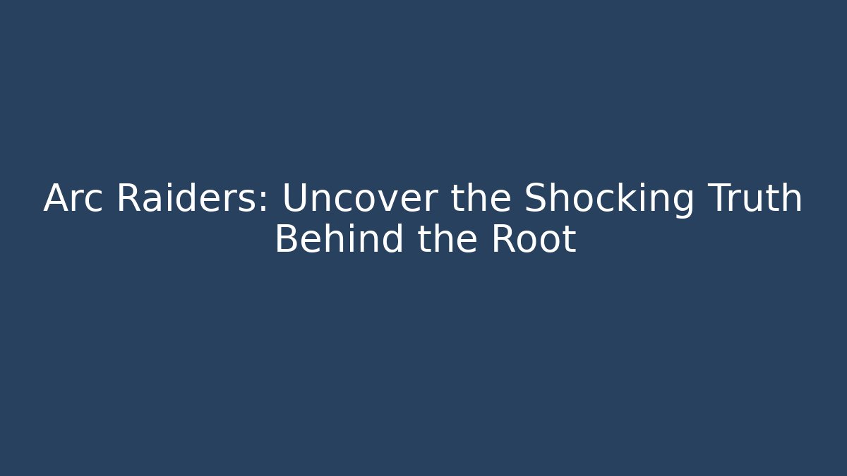 Arc Raiders: Uncover the Shocking Truth Behind the Root