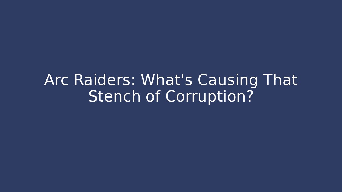 Arc Raiders: What’s Causing That Stench of Corruption?