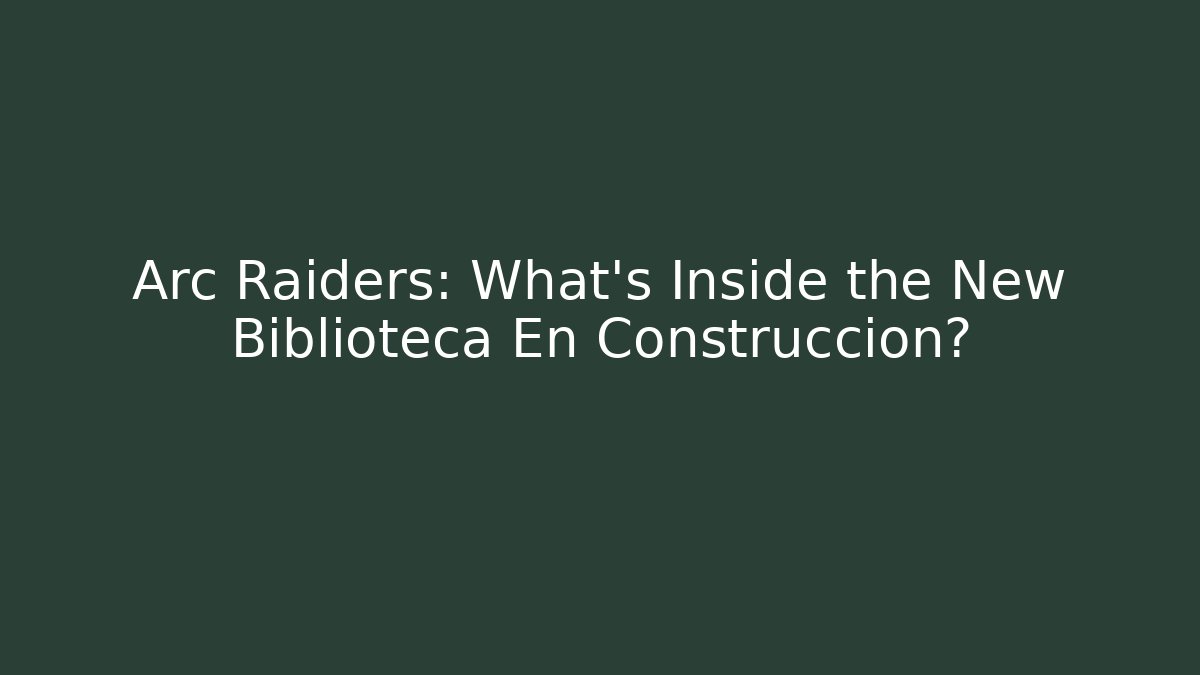 Arc Raiders: What’s Inside the New Biblioteca En Construccion?