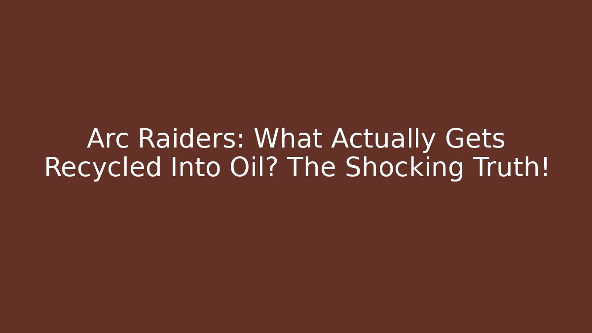 Arc Raiders: What Actually Gets Recycled Into Oil? The Shocking Truth! - Critter Realm