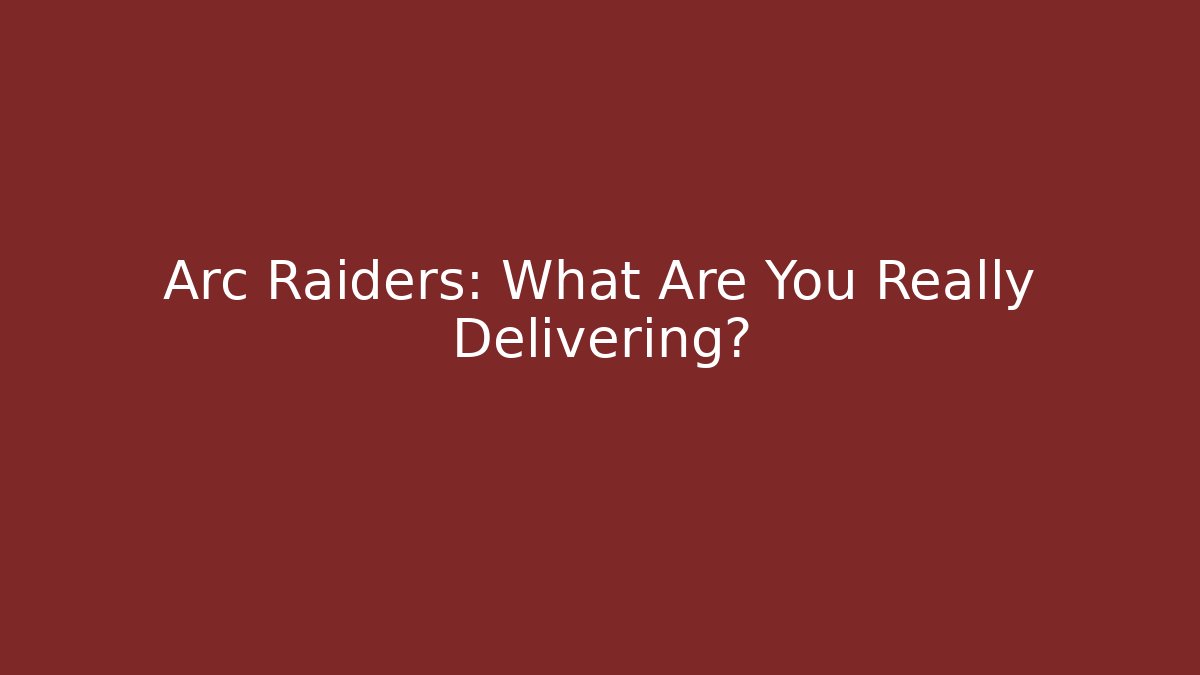 Arc Raiders: What Are You Really Delivering?