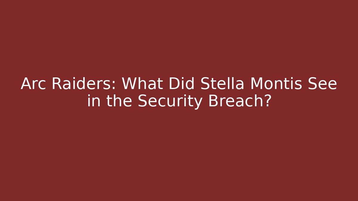 Arc Raiders: What Did Stella Montis See in the Security Breach? - Critter Realm