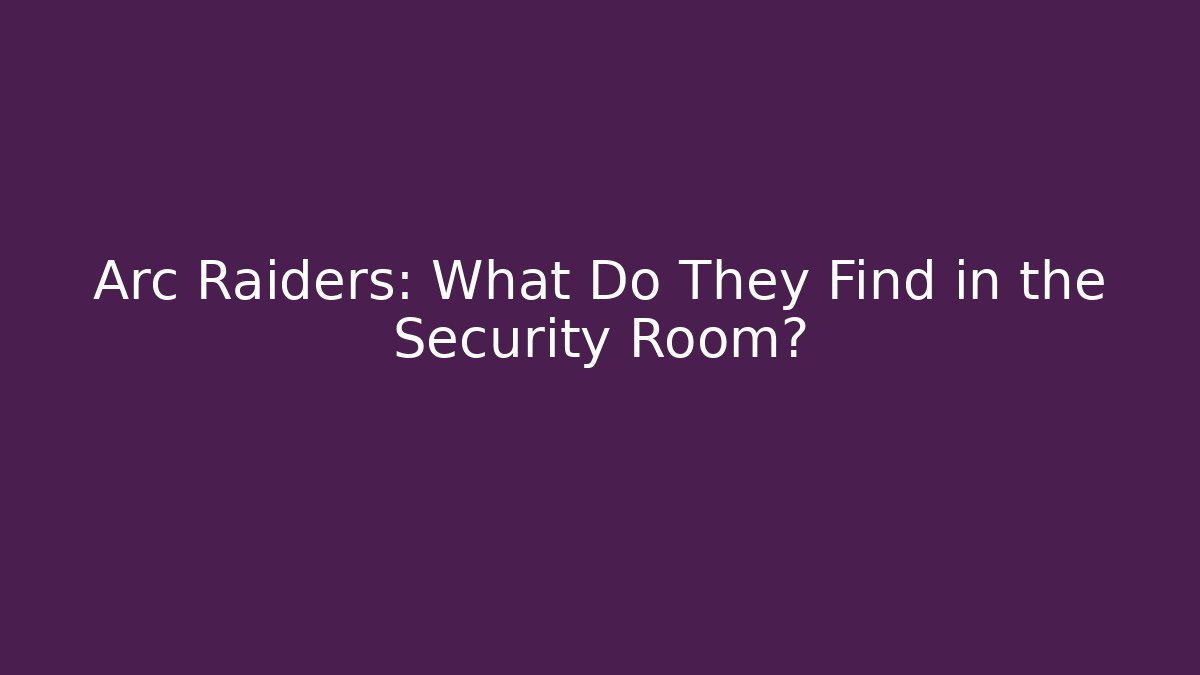 Arc Raiders: What Do They Find in the Security Room?