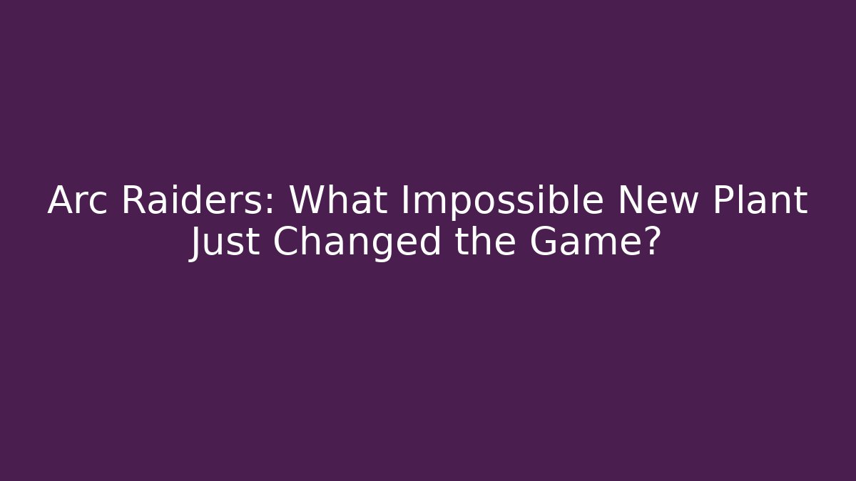 Arc Raiders: What Impossible New Plant Just Changed the Game?